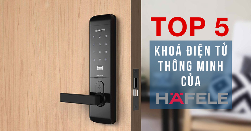 Top 5 Khóa Vân Tay Hafele Được Ưa Chuộng Nhất 2022