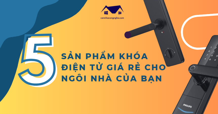 Top 5 sản phẩm khóa điện tử giá rẻ cho ngôi nhà của bạn