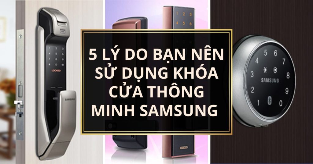 5 Lý Do Bạn Nên Sử Dụng Khóa Cửa Thông Minh Samsung Cho Ngôi Nhà
