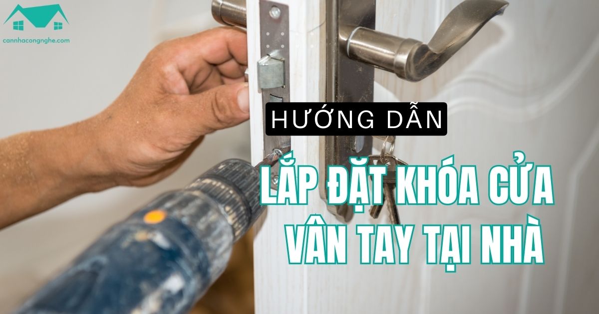 Hướng dẫn lắp đặt khóa cửa vân tay tại nhà đúng kỹ thuật
