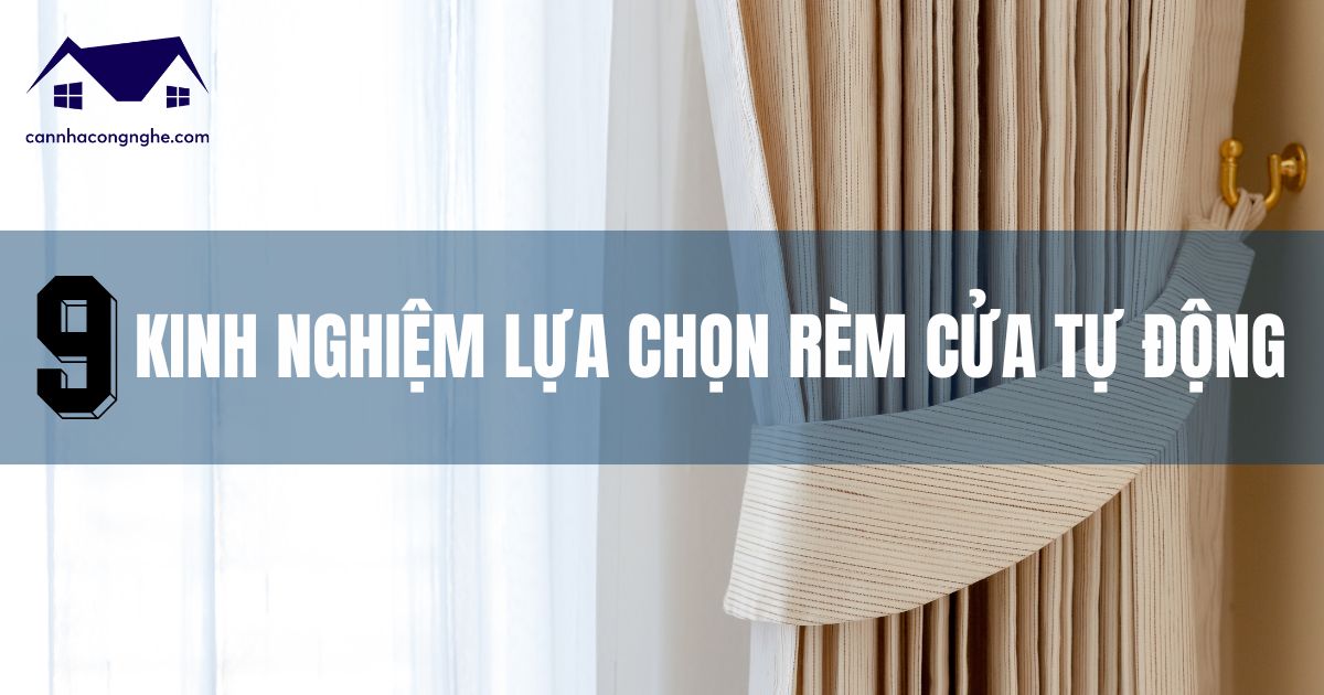 Chia sẻ 9 kinh nghiệm chọn rèm cửa tự động cho căn nhà của bạn