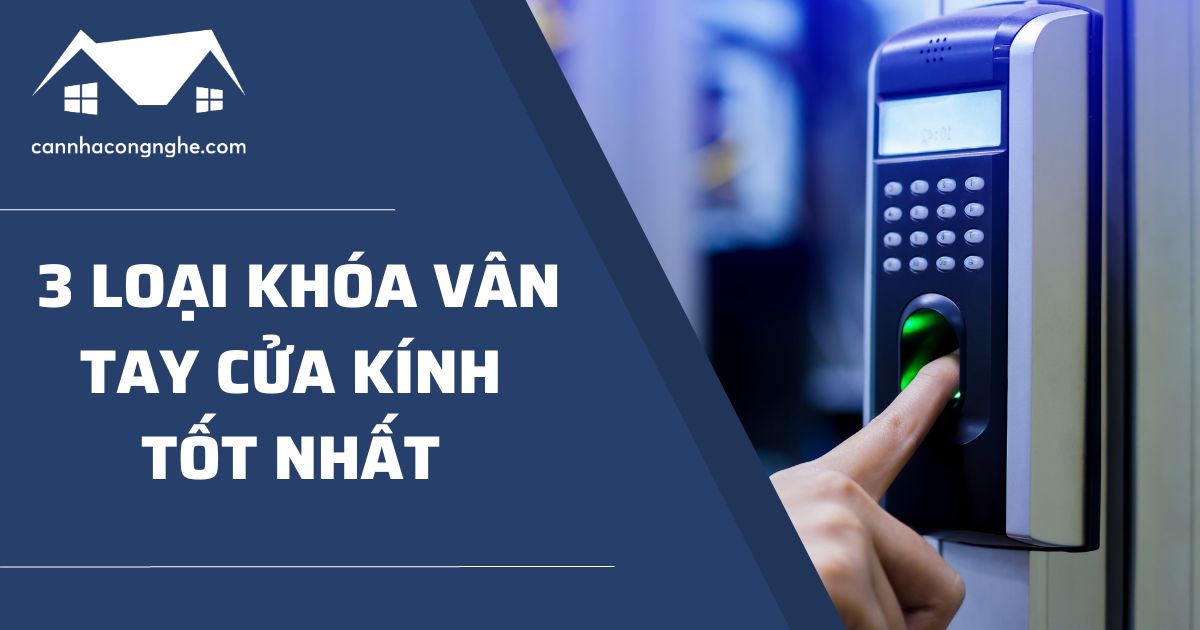 Top 3 loại khóa vân tay cửa kính phổ biến nhất hiện nay