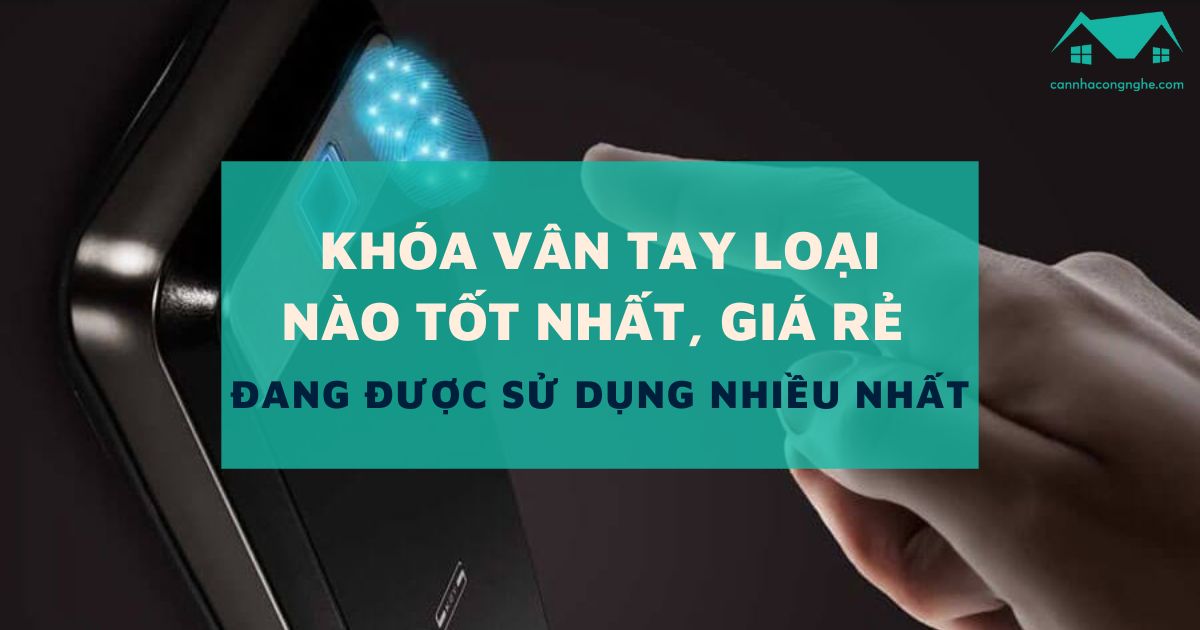 Khóa vân tay loại nào tốt nhất, giá rẻ đang được sử dụng nhiều nhất
