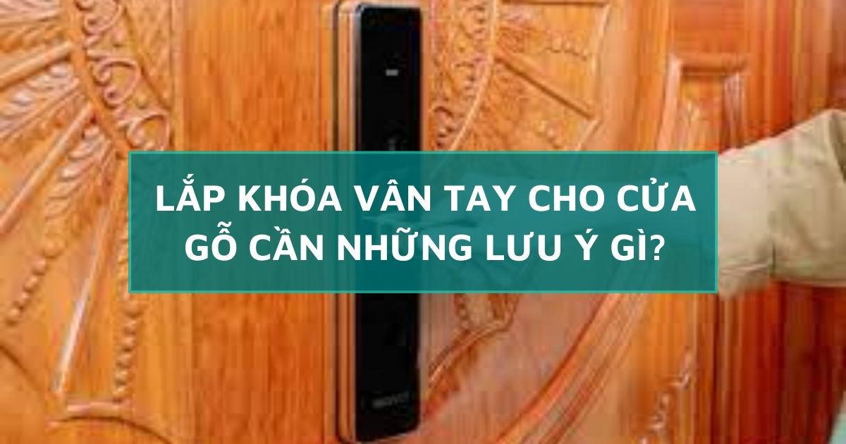 Lắp khóa vân tay cho cửa gỗ cần những lưu ý gì?