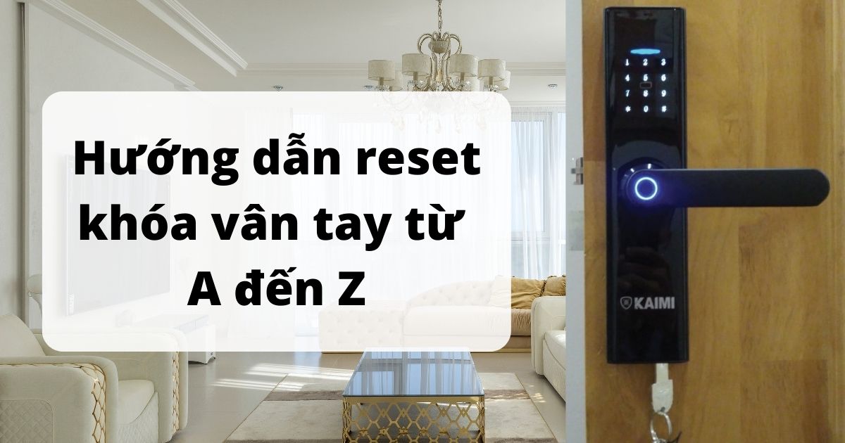 Hướng dẫn reset khóa vân tay từ A đến Z