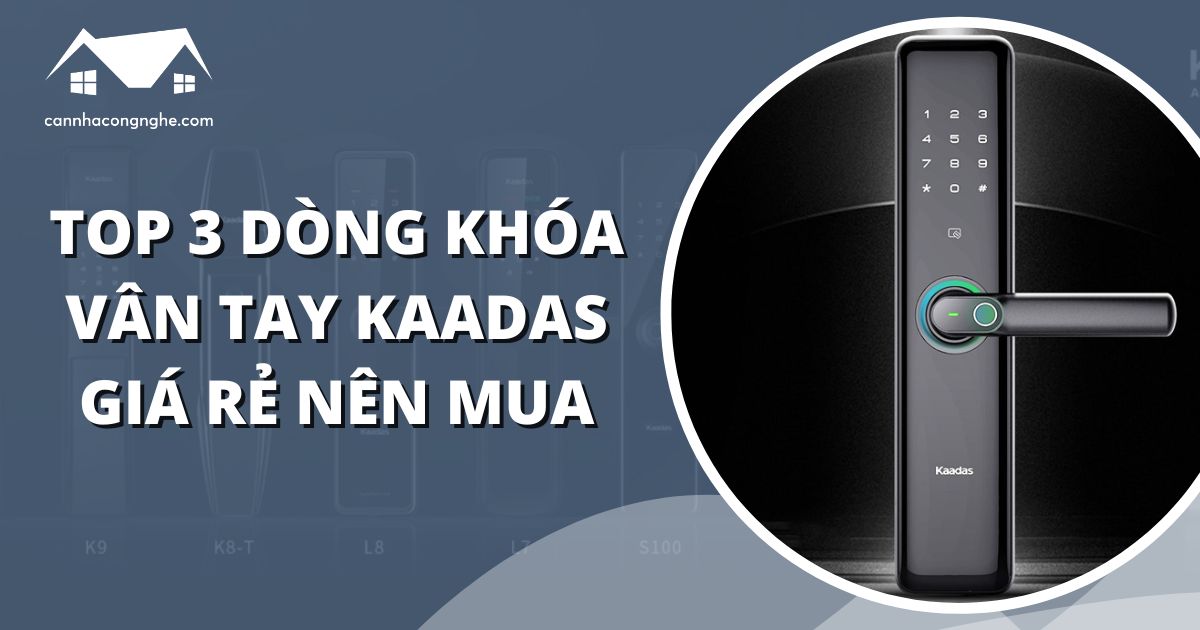Top 3 dòng khóa vân tay giá rẻ Kaadas nên mua