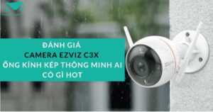 Đánh Giá Camera Ezviz C3x Ống Kính Kép Thông Minh Ai Có Gì Hot