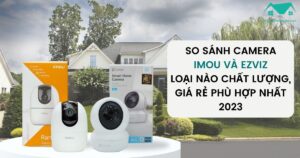 So Sánh Camera Imou Và Ezviz Loại Nào Chất Lượng, Giá Rẻ Phù Hợp Nhất 2023